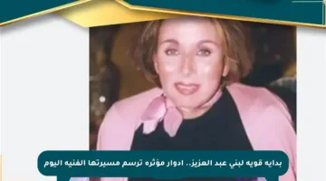 بداية قوية لبنى عبد العزيز.. أدوار مؤثرة ترسم مسيرتها الفنية اليوم